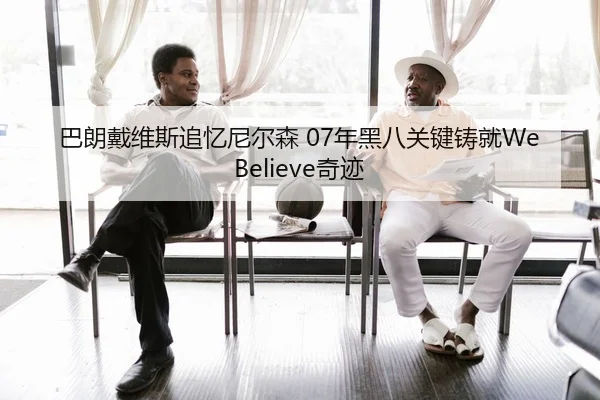 巴朗戴维斯追忆尼尔森 07年黑八关键铸就We Believe奇迹